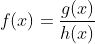 f(x)=\dfrac{g(x)}{h(x)}