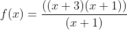 f(x)=\frac{((x+3)(x+1))}{(x+1)}