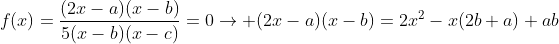 f(x)=\frac{(2x-a)(x-b)}{5(x-b)(x-c)}=0\rightarrow (2x-a)(x-b)=2x^2-x(2b+a)+ab