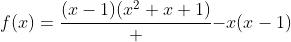 f(x)=\frac{(x-1)(x^2+x+1)} {-x(x-1)}