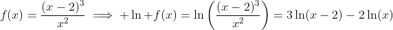 f(x)=\frac{(x-2)^3}{x^2}\implies \ln f(x)=\ln\left(\frac{(x-2)^3}{x^2}\right)=3\ln(x-2)-2\ln(x)