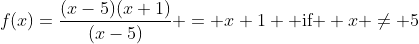 f(x)=\frac{(x-5)(x+1)}{(x-5)} = x+1 \mbox{ if } x \ne 5