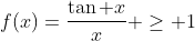 f(x)=\frac{\tan x}{x} \geq 1