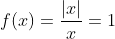 f(x)=\frac{|x|}{x}=1