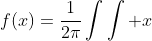 f(x)=\frac{1}{2\pi}\int\int x