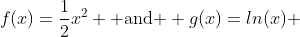 f(x)=\frac{1}{2}x^{2} \mbox{ and } g(x)=ln(x) 