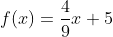 f(x)=\frac{4}{9}x+5