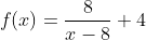 f(x)=\frac{8}{x-8}+4