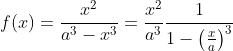 f(x)=\frac{x^2}{a^3-x^3}=\frac{x^2}{a^3}\frac{1}{1-\left(\frac{x}{a}\right)^3}