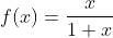 f(x)=\frac{x}{1+x}