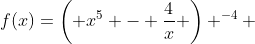 f(x)=\left( x^5 - \frac{4}{x} \right) ^{-4} 