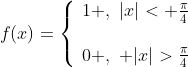 f(x)=\left\{\begin{array}{ll}1 ,\,\,|x|< \frac{\pi}{4}\\{}\\0 ,\,\, |x|>\frac{\pi}{4}\end{array}\right.