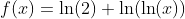 f(x)=\ln(2)+\ln(\ln(x))