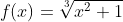 f(x)=\sqrt[3]{x^2+1}