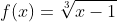 f(x)=\sqrt[3]{x-1}
