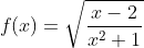 f(x)=\sqrt\frac{x-2}{x^2+1}