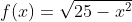 f(x)=\sqrt{25-x^2}