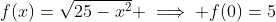 f(x)=\sqrt{25-x^2} \implies f(0)=5