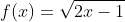 f(x)=\sqrt{2x-1}