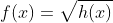 f(x)=\sqrt{h(x)}