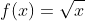 f(x)=\sqrt{x}\