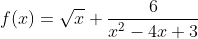 f(x)=\sqrt{x}+\frac{6}{x^2-4x+3}