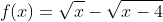 f(x)=\sqrt{x}-\sqrt{x-4}