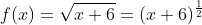 f(x)=\sqrt{x+6}=(x+6)^{\frac{1}{2}}