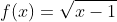f(x)=\sqrt{x-1}