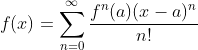 f(x)=\sum_{n=0}^{\infty}\frac{f^n(a)(x-a)^n}{n!}