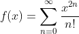 f(x)=\sum_{n=0}^{\infty}\frac{x^{2n}}{n!}