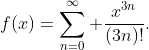 f(x)=\sum_{n=0}^{\infty} \frac{x^{3n}}{(3n)!}.