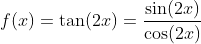 f(x)=\tan(2x)=\dfrac{\sin(2x)}{\cos(2x)}