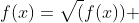 f(x)={\sqrt(f(x)) }