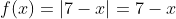f(x)=|7-x|=7-x
