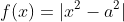 f(x)=|x^2-a^2|
