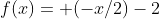 f(x)= (-x/2)-2