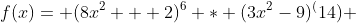 f(x)= (8x^2 + 2)^6 * (3x^2-9)^(14) 