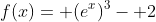 f(x)= (e^x)^3- 2