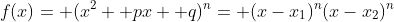 f(x)= (x^2+ px+ q)^n= (x-x_1)^n(x-x_2)^n