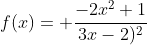 f(x)= \frac{-2x^2+1}{3x-2)^2}