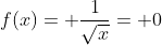 f(x)= \frac{1}{\sqrt{x}}= 0