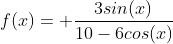f(x)= \frac{3sin(x)}{10-6cos(x)}