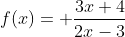 f(x)= \frac{3x+4}{2x-3}