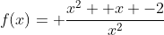 f(x)= \frac{x^2 +x -2}{x^2}