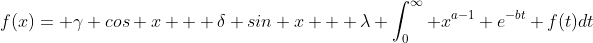 f(x)= \gamma cos x + \delta sin x + \lambda \int_0^{\infty} x^{a-1} e^{-bt} f(t)dt