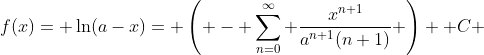 f(x)= \ln(a-x)= \left( - \sum_{n=0}^{\infty} \frac{x^{n+1}}{a^{n+1}(n+1)} \right) +C 