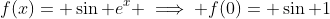f(x)= \sin e^{x} \implies f(0)= \sin 1