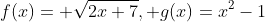 f(x)= \sqrt{2x+7}, g(x)=x^2-1