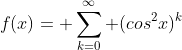 f(x)= \sum_{k=0}^{\infty} (cos^2x)^k
